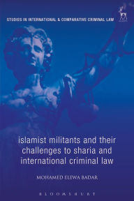 Title: Islamist Militants and their Challenges to Sharia and International Criminal Law, Author: Mohamed Elewa Badar