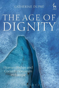 Title: The Age of Dignity: Human Rights and Constitutionalism in Europe, Author: Catherine Dupré