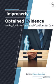 Title: Improperly Obtained Evidence in Anglo-American and Continental Law, Author: Dimitrios Giannoulopoulos