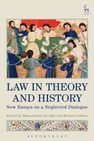 Title: Law in Theory and History: New Essays on a Neglected Dialogue, Author: Maksymilian Del Mar