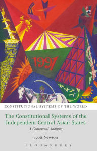 Title: The Constitutional Systems of the Independent Central Asian States: A Contextual Analysis, Author: Scott Newton
