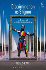 Title: Discrimination as Stigma: A Theory of Anti-discrimination Law, Author: Iyiola Solanke