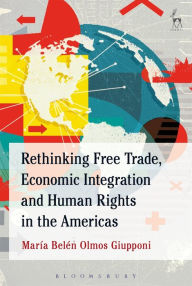 Title: Rethinking Free Trade, Economic Integration and Human Rights in the Americas, Author: María Belén Olmos Giupponi