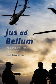 Title: Jus ad Bellum: The Law on Inter-State Use of Force, Author: Stuart Casey-Maslen