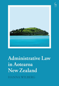 Title: Administrative Law in Aotearoa New Zealand, Author: Hanna Wilberg