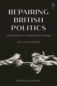 Title: Repairing British Politics: A Blueprint for Constitutional Change, Author: Richard Gordon KC