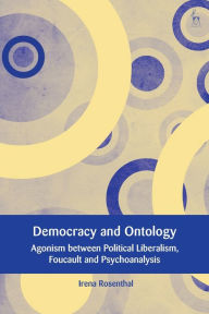 Title: Democracy and Ontology: Agonism between Political Liberalism, Foucault and Psychoanalysis, Author: Irena Rosenthal