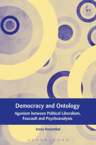Title: Democracy and Ontology: Agonism between Political Liberalism, Foucault and Psychoanalysis, Author: Irena Rosenthal