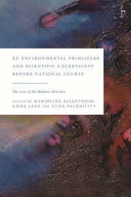 Title: EU Environmental Principles and Scientific Uncertainty before National Courts: The Case of the Habitats Directive, Author: Mariolina Eliantonio
