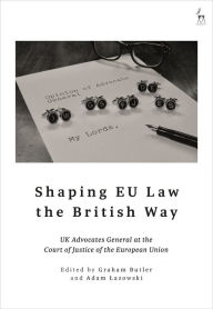 Title: Shaping EU Law the British Way: UK Advocates General at the Court of Justice of the European Union, Author: Graham Butler