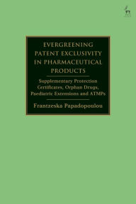 Title: Evergreening Patent Exclusivity in Pharmaceutical Products: Supplementary Protection Certificates, Orphan Drugs, Paediatric Extensions and ATMPs, Author: Frantzeska Papadopoulou