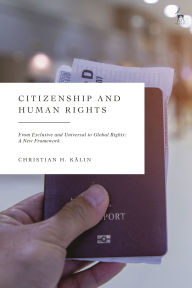 Title: Citizenship and Human Rights: From Exclusive and Universal to Global Rights: A New Framework, Author: Christian H Kälin