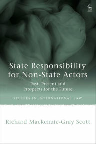 Title: State Responsibility for Non-State Actors: Past, Present and Prospects for the Future, Author: Richard Mackenzie-Gray Scott