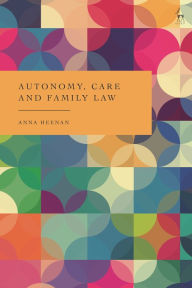 Title: Autonomy, Care and Family Law, Author: Anna Heenan