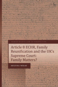 Title: Article 8 ECHR, Family Reunification and the UK's Supreme Court: Family Matters?, Author: Helena Wray