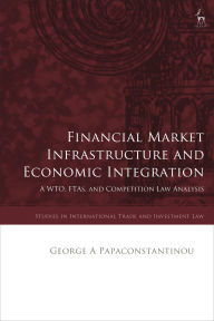 Title: Financial Market Infrastructure and Economic Integration: A WTO, FTAs, and Competition Law Analysis, Author: George A Papaconstantinou
