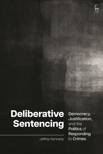 Deliberative Sentencing: Democracy, Justification, and the Politics of Responding to Crimes