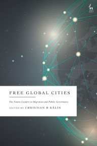 Title: Free Global Cities: The Future Leaders in Migration and Public Governance, Author: Christian H Kälin
