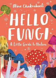 Title: Little Guides to Nature: Hello Fungi: A Little Guide to Nature, Author: Nina Chakrabarti