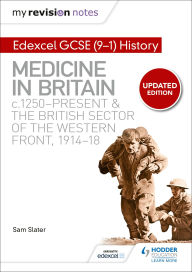 Title: My Revision Notes: Edexcel GCSE (9-1) History: Medicine in Britain, c1250-present and The British sector of the Western Front, 1914-18, Author: Sam Slater