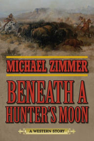 Title: Beneath a Hunter's Moon: A Western Story, Author: Michael Zimmer