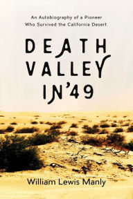 Title: Death Valley in '49: An Autobiography of a Pioneer Who Survived the California Desert, Author: William Lewis Manly