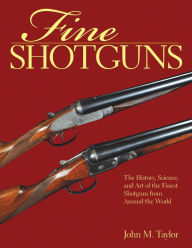 Title: Fine Shotguns: The History, Science, and Art of the Finest Shotguns from Around the World, Author: John M. Taylor