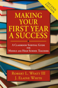 Title: Making Your First Year a Success: A Classroom Survival Guide for Middle and High School Teachers, Author: Robert L. Wyatt III