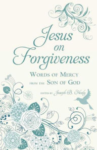 Title: Jesus on Forgiveness: Words of Mercy from the Son of God, Author: Joseph B. Healy