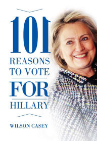 Title: 101 Reasons to Vote for Hillary, Author: Wilson Casey