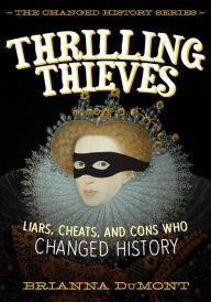 Title: Thrilling Thieves: Thrilling Thieves: Liars, Cheats, and Cons Who Changed History, Author: Brianna DuMont