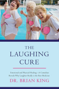 Title: The Laughing Cure: Emotional and Physical Healing?A Comedian Reveals Why Laughter Really Is the Best Medicine, Author: Brian King