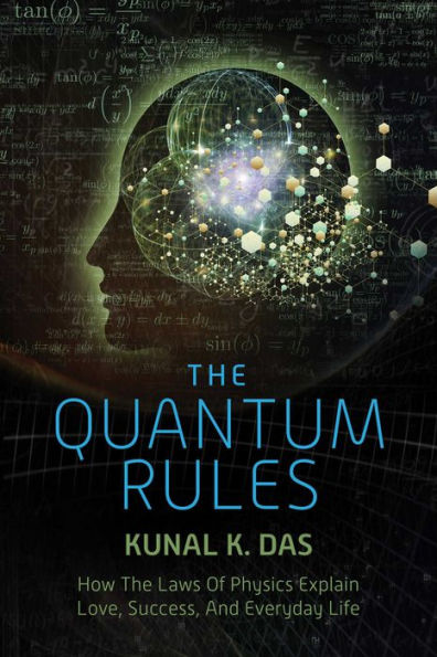 The Quantum Rules How The Laws Of Physics Explain Love Success And Everyday Life By Kunal K