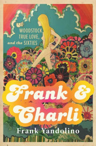 Title: Frank & Charli: Woodstock, True Love, and the Sixties, Author: Frank Yandolino