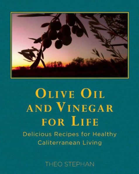 Olive Oil and Vinegar for Life: Delicious Recipes for Healthy Caliterranean Living