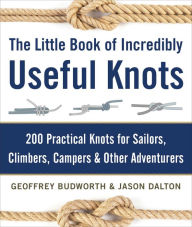 Title: The Little Book of Incredibly Useful Knots: 200 Practical Knots for Sailors, Climbers, Campers & Other Adventurers, Author: Geoffrey Budworth