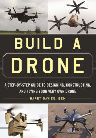 Title: Build a Drone: A Step-by-Step Guide to Designing, Constructing, and Flying Your Very Own Drone, Author: Barry Davies