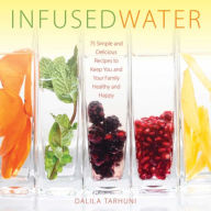 Title: Infused Water: 75 Simple and Delicious Recipes to Keep You and Your Family Healthy and Happy, Author: Dalila Tarhuni