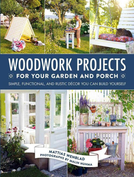 Woodwork Projects for Your Garden and Porch: Simple, Functional, and Rustic Dï¿½cor You Can Build Yourself