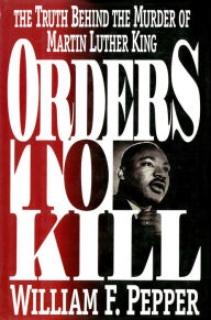 Title: Orders to Kill: The Truth Behind the Murder of Martin Luther King, Author: William F. Pepper