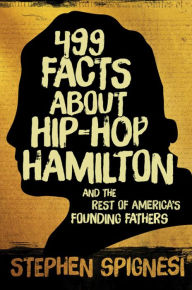 Title: 499 Facts about Hip-Hop Hamilton and the Rest of America's Founding Fathers: 499 Facts About Hop-Hop Hamilton and America's First Leaders, Author: Stephen Spignesi