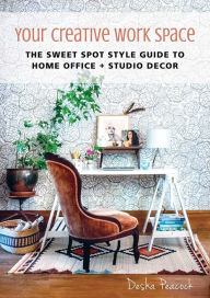 Title: Your Creative Work Space: The Sweet Spot Style Guide to Home Office + Studio Decor, Author: Desha Peacock