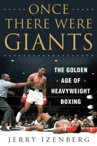 Title: Once There Were Giants: The Golden Age of Heavyweight Boxing, Author: Jerry Izenberg