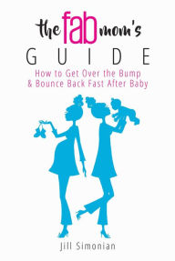 Title: The Fab Mom's Guide: How to Get Over the Bump & Bounce Back Fast After Baby, Author: Jill Simonian