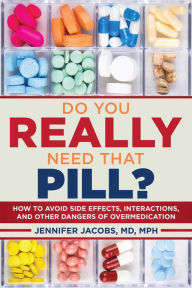 Title: Do You Really Need That Pill?: How to Avoid Side Effects, Interactions, and Other Dangers of Overmedication, Author: Jennifer Jacobs M.D.