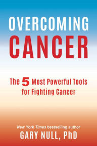 Title: Overcoming Cancer: The 5 Most Powerful Tools for Fighting Cancer, Author: Gary Null Ph.D.