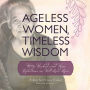 Ageless Women, Timeless Wisdom: Witty, Wicked, and Wise Reflections on Well-Lived Lives