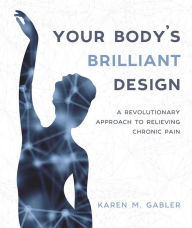 Title: Your Body's Brilliant Design: A Revolutionary Approach to Relieving Chronic Pain, Author: Karen M Gabler