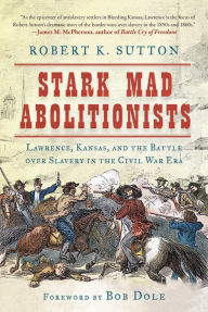 Title: Stark Mad Abolitionists: Lawrence, Kansas, and the Battle over Slavery in the Civil War Era, Author: Robert K. Sutton