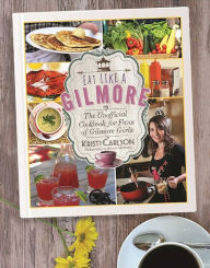 Title: Eat Like a Gilmore: The Unofficial Cookbook for Fans of Gilmore Girls, Author: Kristi Carlson